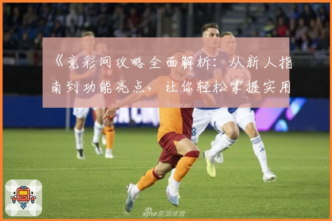 《竞彩网攻略全面解析：从新人指南到功能亮点，让你轻松掌握实用技巧》