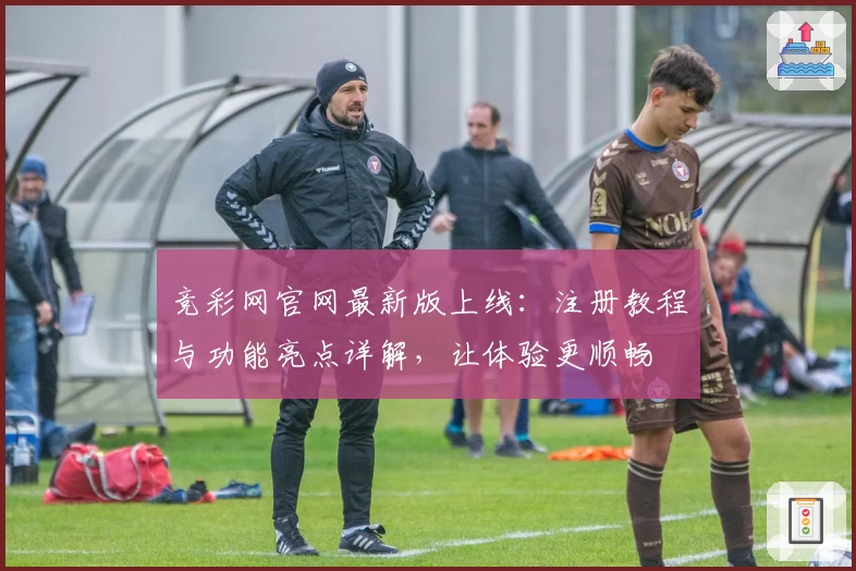 竞彩网官网最新版上线：注册教程与功能亮点详解，让体验更顺畅