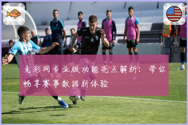 竞彩网专业版功能亮点解析：带你畅享赛事数据新体验