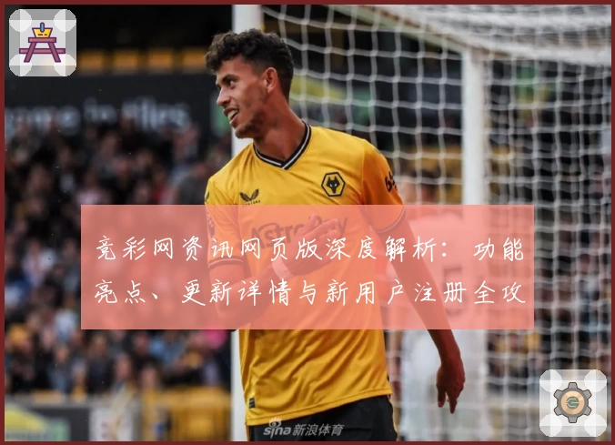 竞彩网资讯网页版深度解析：功能亮点、更新详情与新用户注册全攻略