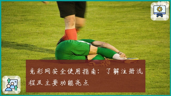 竞彩网安全使用指南：了解注册流程及主要功能亮点