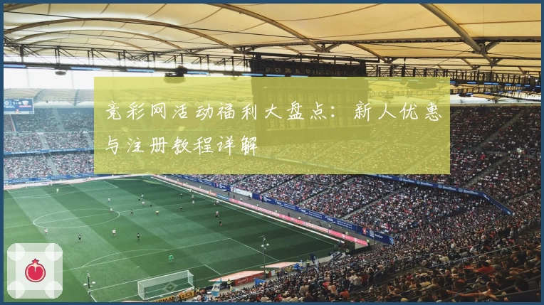 竞彩网活动福利大盘点：新人优惠与注册教程详解