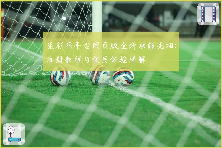 竞彩网平台网页版全新功能亮相：注册教程与使用体验详解