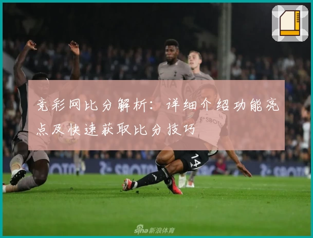 竞彩网比分解析：详细介绍功能亮点及快速获取比分技巧