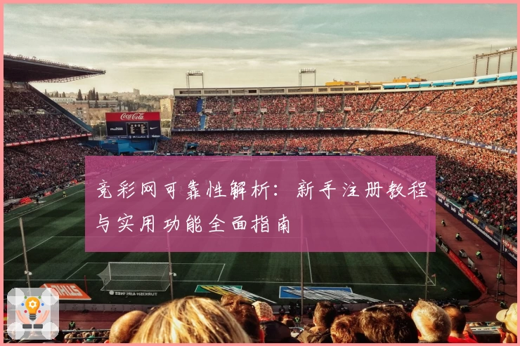 竞彩网可靠性解析：新手注册教程与实用功能全面指南