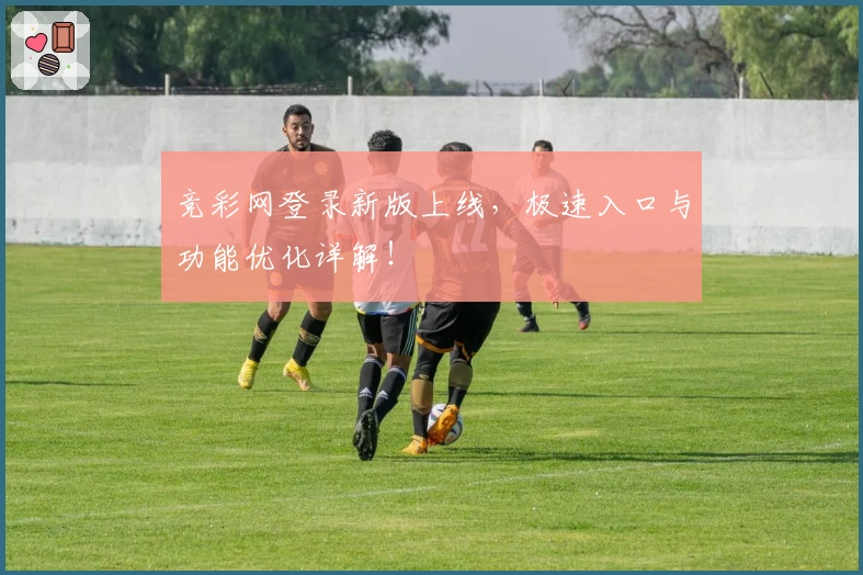 竞彩网登录新版上线，极速入口与功能优化详解！