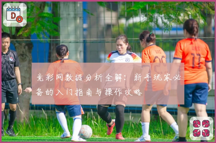 竞彩网数据分析全解：新手玩家必备的入门指南与操作攻略