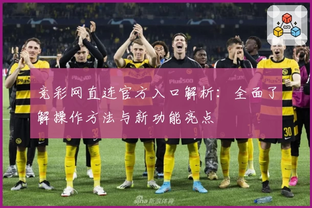 竞彩网直连官方入口解析：全面了解操作方法与新功能亮点
