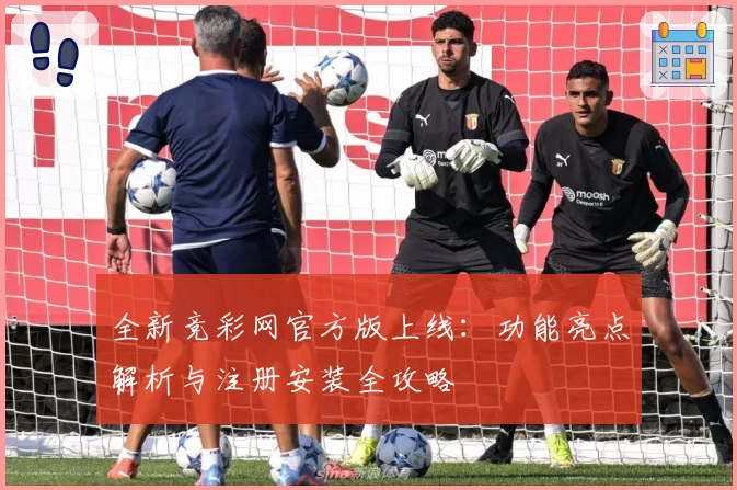 全新竞彩网官方版上线：功能亮点解析与注册安装全攻略