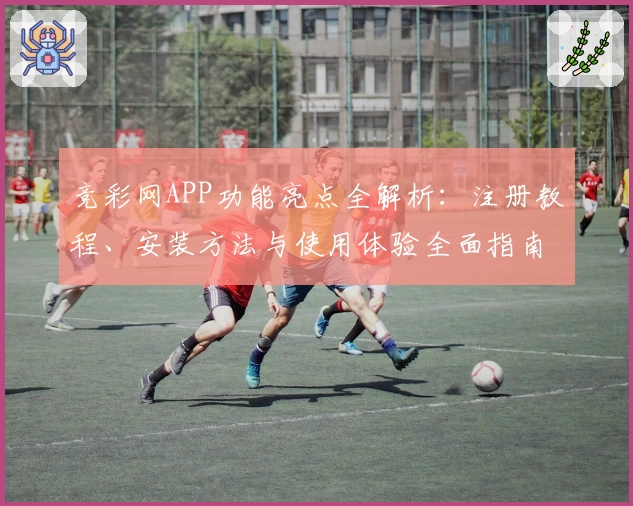竞彩网APP功能亮点全解析：注册教程、安装方法与使用体验全面指南