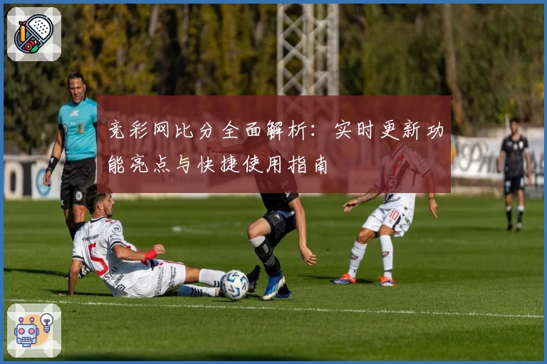 竞彩网比分全面解析：实时更新功能亮点与快捷使用指南