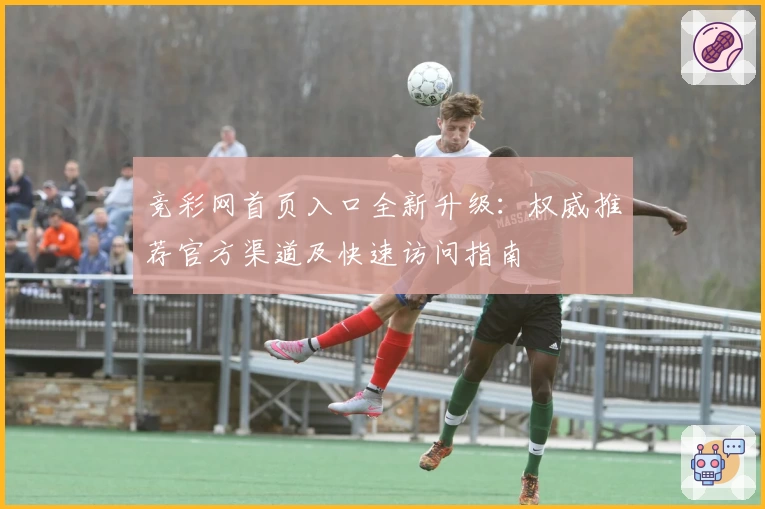 竞彩网首页入口全新升级：权威推荐官方渠道及快速访问指南
