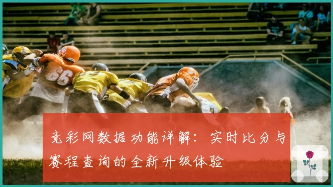 竞彩网数据功能详解:实时比分与赛程查询的全新升级体验