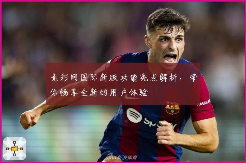 竞彩网国际新版功能亮点解析，带你畅享全新的用户体验