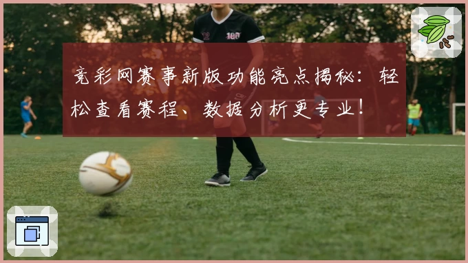 竞彩网赛事新版功能亮点揭秘：轻松查看赛程、数据分析更专业！