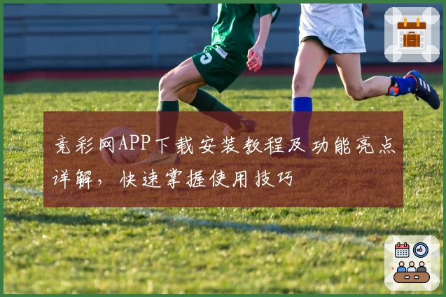 竞彩网APP下载安装教程及功能亮点详解，快速掌握使用技巧