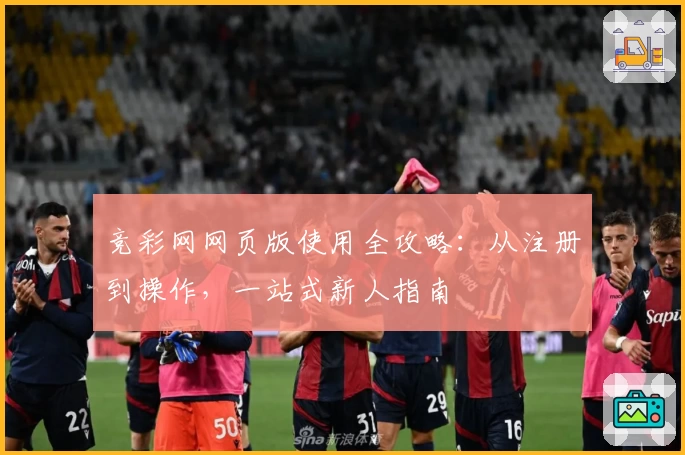 竞彩网网页版使用全攻略：从注册到操作，一站式新人指南