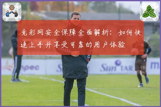 竞彩网安全保障全面解析:如何快速上手并享受可靠的用户体验