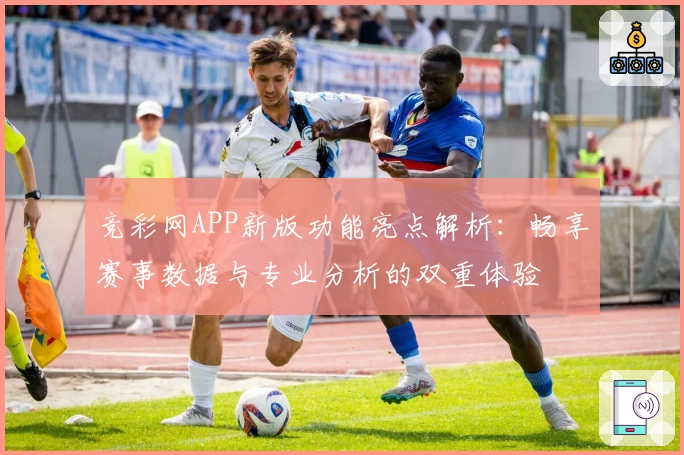 竞彩网APP新版功能亮点解析：畅享赛事数据与专业分析的双重体验