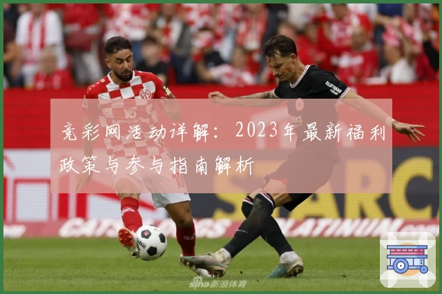 竞彩网活动详解：2023年最新福利政策与参与指南解析