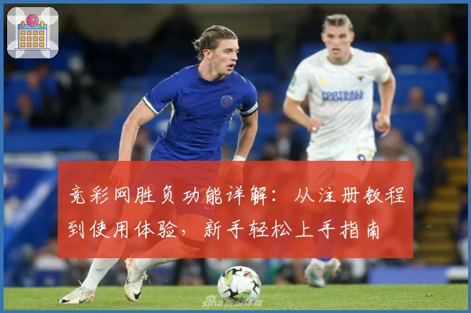 竞彩网胜负功能详解：从注册教程到使用体验，新手轻松上手指南