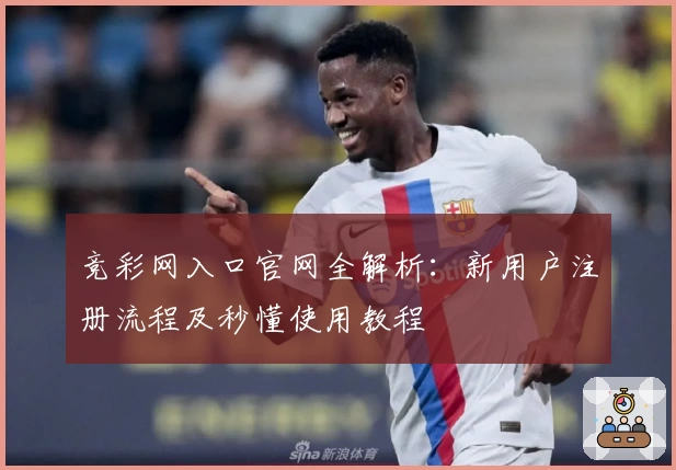 竞彩网入口官网全解析：新用户注册流程及秒懂使用教程