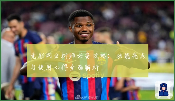 竞彩网分析师必备攻略：功能亮点与使用心得全面解析