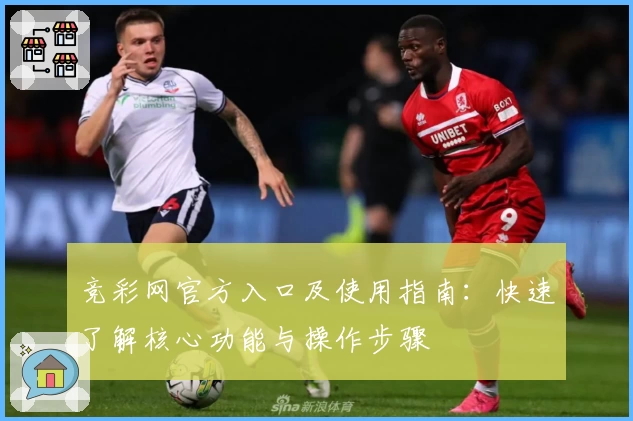 竞彩网官方入口及使用指南:快速了解核心功能与操作步骤