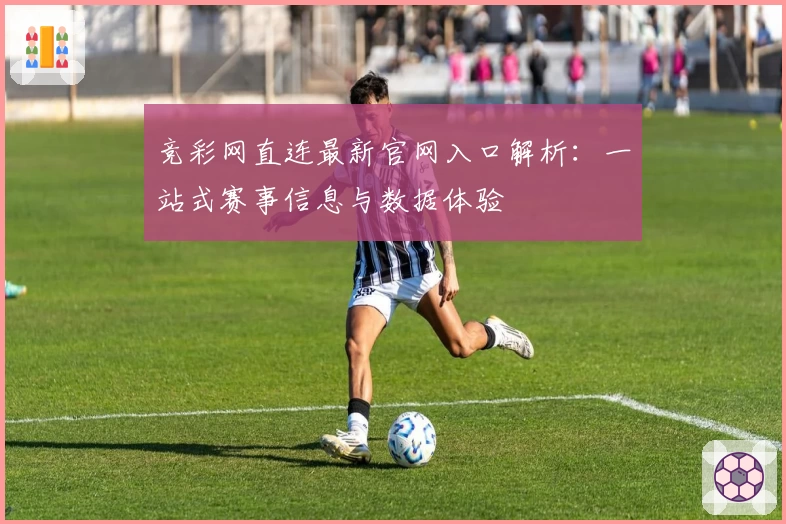 竞彩网直连最新官网入口解析：一站式赛事信息与数据体验
