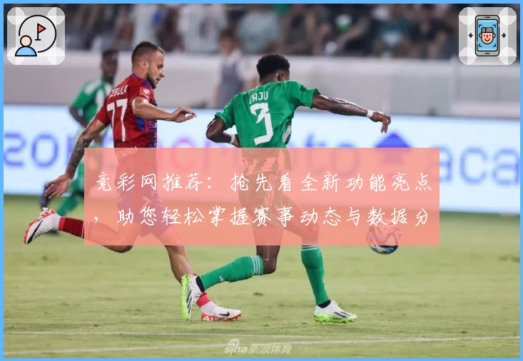 竞彩网推荐：抢先看全新功能亮点，助您轻松掌握赛事动态与数据分析