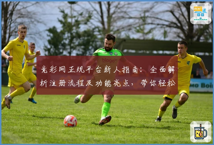 竞彩网正规平台新人指南:全面解析注册流程及功能亮点,带你轻松上手
