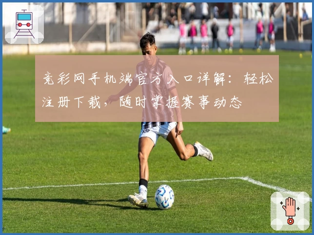 竞彩网手机端官方入口详解：轻松注册下载，随时掌握赛事动态