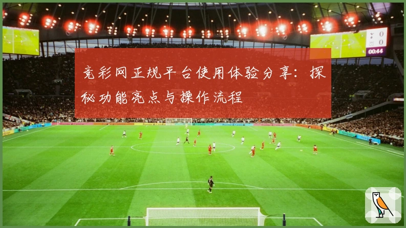 竞彩网正规平台使用体验分享：探秘功能亮点与操作流程