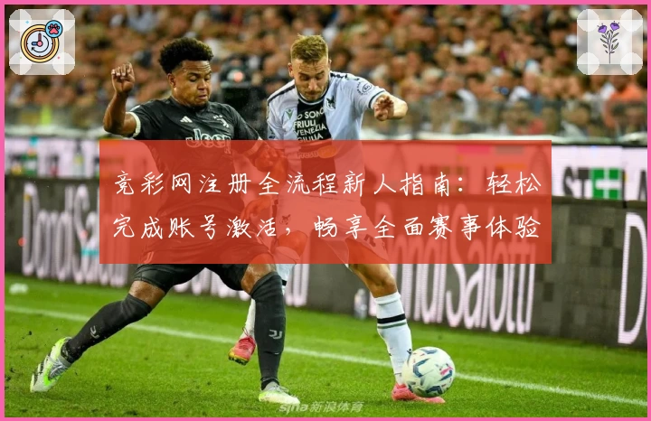 竞彩网注册全流程新人指南：轻松完成账号激活，畅享全面赛事体验