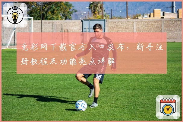 竞彩网下载官方入口发布，新手注册教程及功能亮点详解