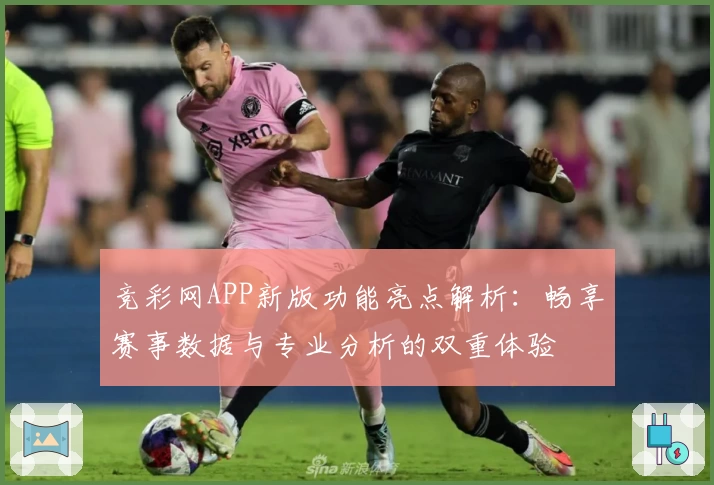 竞彩网APP新版功能亮点解析：畅享赛事数据与专业分析的双重体验