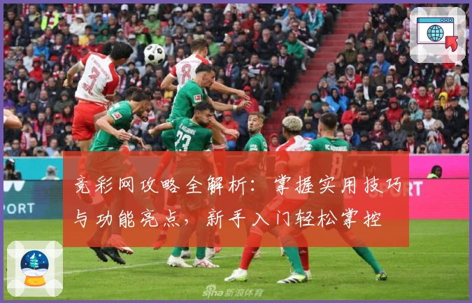 竞彩网攻略全解析：掌握实用技巧与功能亮点，新手入门轻松掌控