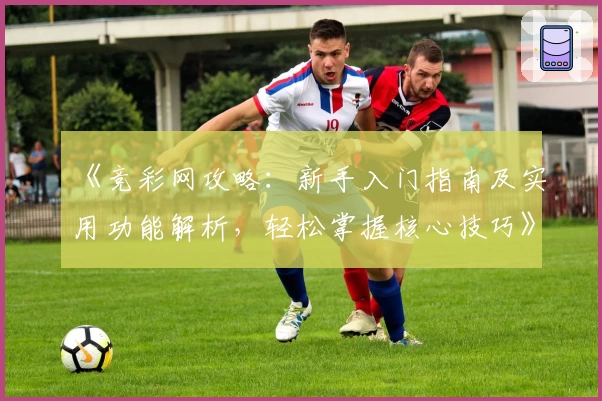 《竞彩网攻略:新手入门指南及实用功能解析,轻松掌握核心技巧》