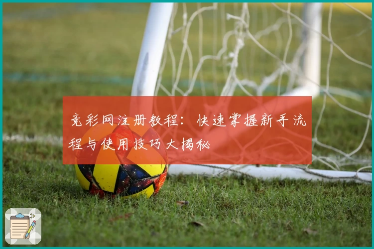 竞彩网注册教程：快速掌握新手流程与使用技巧大揭秘