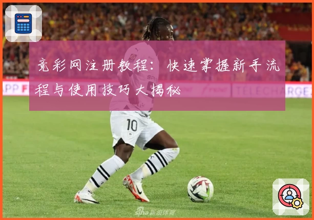 竞彩网注册教程：快速掌握新手流程与使用技巧大揭秘